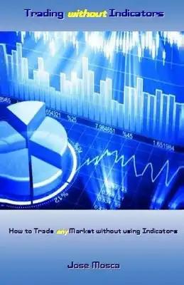 Trading without Indicators: How to Trade any Market without using Indicators