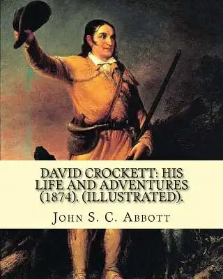 David Crockett: his life and adventures (1874). By: John S. C. Abbott (Illustrated).: David "Davy" Crockett (August 17, 1786 - March 6