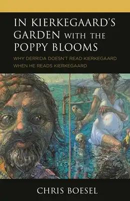 In Kierkegaard's Garden with the Poppy Blooms: Why Derrida Doesn't Read Kierkegaard When He Reads Kierkegaard