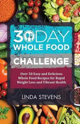 30 Day Whole Food Challenge: Over 50 Days of Whole Food Recipes for Weight Loss, Energy and Vibrant Health