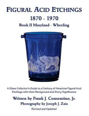 Figural Acid Etchings 1870- 1970, Book II, Maryland - Wheeling: A Glass Collector's Guide to a Century of American Figural Acid Etchings with their Ba