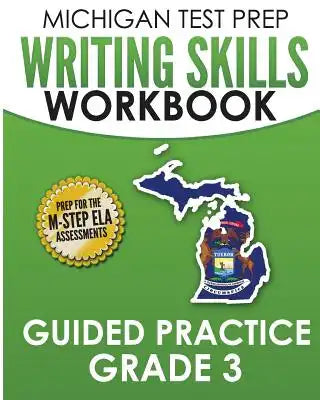 MICHIGAN TEST PREP Writing Skills Workbook Guided Practice Grade 3: Preparation for the M-STEP English Language Arts Assessments