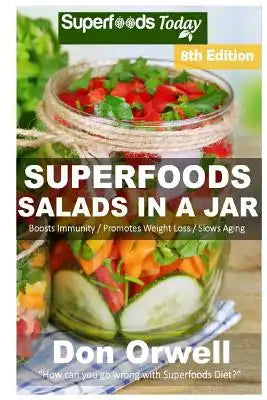 Superfoods Salads In A Jar: Over 75 Quick & Easy Gluten Free Low Cholesterol Whole Foods Recipes full of Antioxidants & Phytochemicals