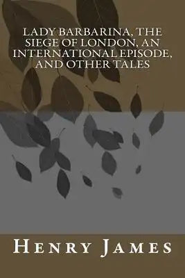 Lady Barbarina, The Siege of London, An International Episode, and Other Tales