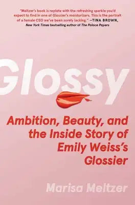 Glossy: Ambition, Beauty, and the Inside Story of Emily Weiss's Glossier