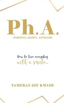 Ph. A. Positive, Happy, Attitude: How to Live Every Day with a Smile ...