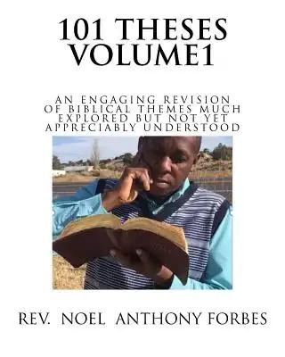 101 Thesis Volume 1: An Engaging Revision of Biblical Themes much Explored but not yet Appreciably Understood