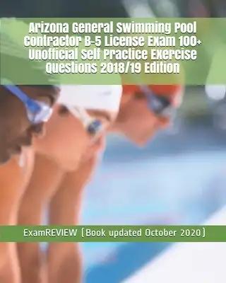 Arizona General Swimming Pool Contractor B-5 License Exam 100+ Unofficial Self Practice Exercise Questions 2018/19 Edition