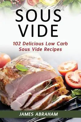 Sous Vide: 102 Delicious Low Carb Sous Vide Recipes