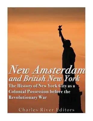 New Amsterdam and British New York: The History of New York City as a Colonial Possession before the Revolutionary War