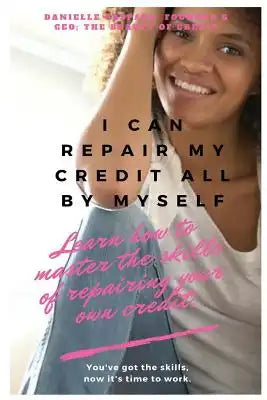 I Can Repair My Credit All By Myself: Learn How to Master the Skills of Repairing your Own Credit