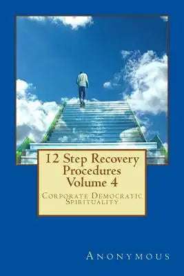 12 Step Recovery Procedures - Volume 4: Corporate Democratic Spirituality