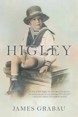 Higley: A Story of Bob Higley, His Short Life of Sacrifice for His Country, Love for His Wife and How His Legacy Created Great Joy for so Many