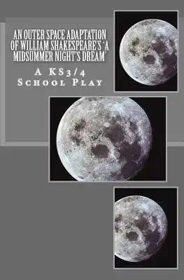 An Outer Space Adaptation of William Shakespeare's 'A Midsummer Night's Dream': A KS3/4 School Play