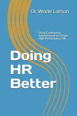 Doing HR Better: Using Continuous Improvement to Create High Performance HR