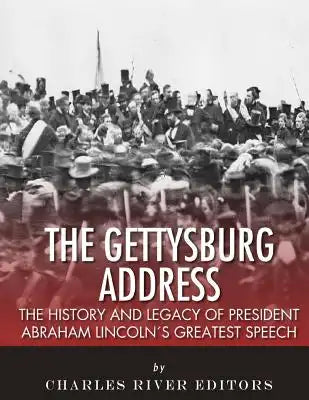 The Gettysburg Address: The History and Legacy of President Abraham Lincoln's Greatest Speech
