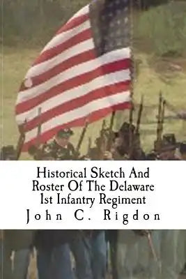 Historical Sketch And Roster Of The Delaware 1st Infantry Regiment