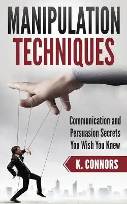 Manipulation Techniques: Communication and Persuasion Secrets You Wish You Knew