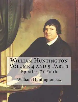 William Huntington Volume 4 and 5 Part 1: Epistles Of Faith