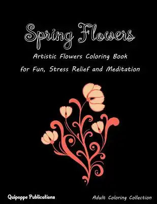 Spring Flowers: Artistic Flowers Coloring Book for Fun, Stress Relief and Meditation