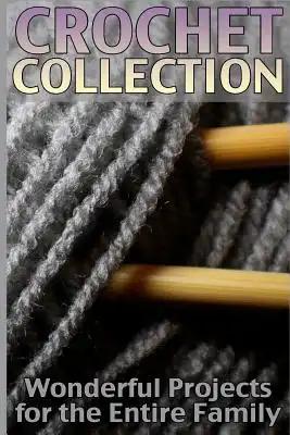Crochet Collection: Wonderful Projects for the Entire Family: (Crochet Patterns, Crochet Stitches)