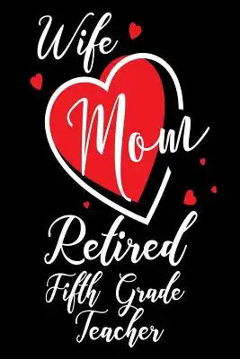 Wife Mom Retired Fifth Grade Teacher: Retirement Gift Notebook 5th Grade Teacher