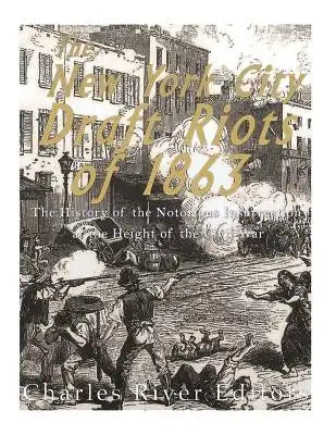 The New York City Draft Riots of 1863: The History of the Notorious Insurrection at the Height of the Civil War
