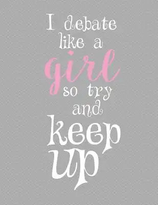 I Debate Like A Girl So Try And Keep Up Notebook - College Ruled: 8.5 x 11 - 200 Pages