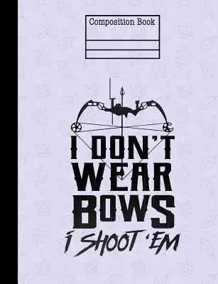 I Don't Wear Bows I Shoot 'Em Composition Notebook - 5x5 Quad Ruled: 7.44 x 9.69 - 200 Pages - Graph Paper