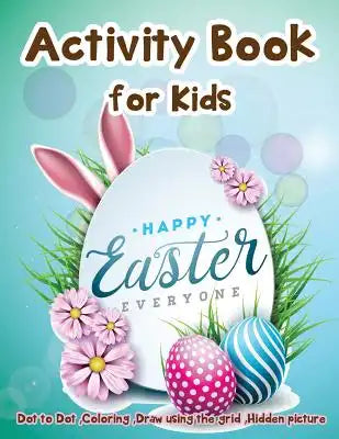Activity Book for Kids - Happy Easter Everyone: Dot to Dot, Coloring, Draw using the Grid, Hidden picture