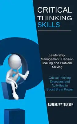 Critical Thinking Skills: Leadership, Management, Decision Making and Problem Solving (Critical-thinking Exercises and Activities to Boost Brain Power