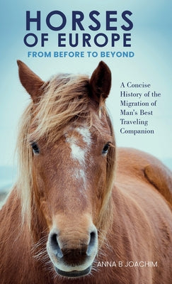 HORSES OF EUROPE FROM BEFORE TO BEYOND: A Concise History of the Migration of Man's Best Traveling Companion