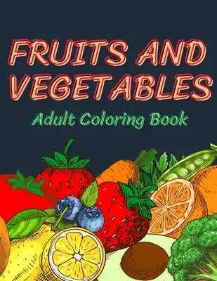 Fruits and Vegetables Coloring Book for Adults: An Adult Coloring Book with Stress Relieving Fruits and vegetables Designs for Adults Relaxation, A Fu