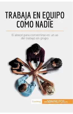 Trabaja en equipo como nadie: El abecé para convertirse en un as del trabajo en grupo
