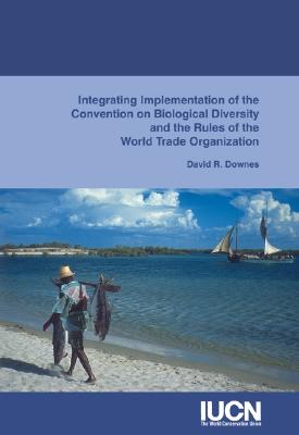 Integrating Implementation of the Convention on Biological Diversity and the Rules of the World Trade Organization