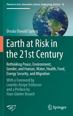 Earth at Risk in the 21st Century: Rethinking Peace, Environment, Gender, and Human, Water, Health, Food, Energy Security, and Migration: With a Forew