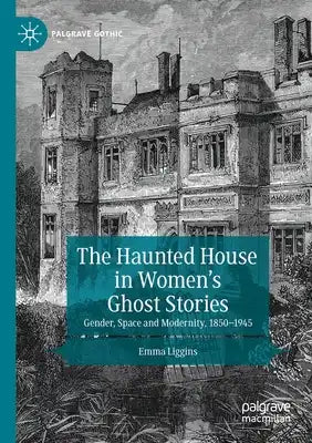 The Haunted House in Women's Ghost Stories: Gender, Space and Modernity, 1850-1945