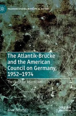 The Atlantik-Brücke and the American Council on Germany, 1952-1974: The Quest for Atlanticism