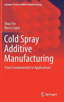Cold Spray Additive Manufacturing: From Fundamentals to Applications