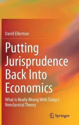 Putting Jurisprudence Back Into Economics: What Is Really Wrong with Today's Neoclassical Theory