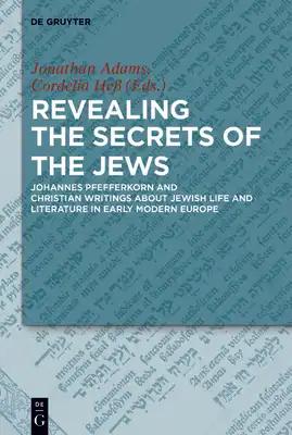 Revealing the Secrets of the Jews: Johannes Pfefferkorn and Christian Writings about Jewish Life and Literature in Early Modern Europe