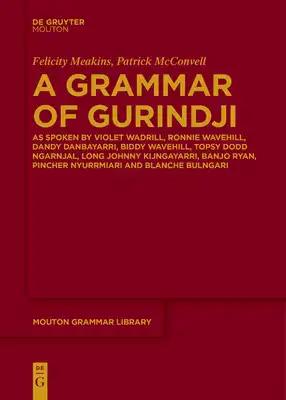 A Grammar of Gurindji: As Spoken by Violet Wadrill, Ronnie Wavehill, Dandy Danbayarri, Biddy Wavehill, Topsy Dodd Ngarnjal, Long Johnny Kijngayarri, B