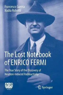 The Lost Notebook of Enrico Fermi: The True Story of the Discovery of Neutron-Induced Radioactivity