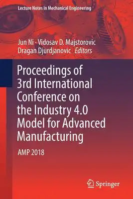 Proceedings of 3rd International Conference on the Industry 4.0 Model for Advanced Manufacturing: Amp 2018