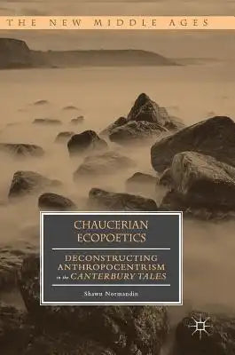 Chaucerian Ecopoetics: Deconstructing Anthropocentrism in the Canterbury Tales