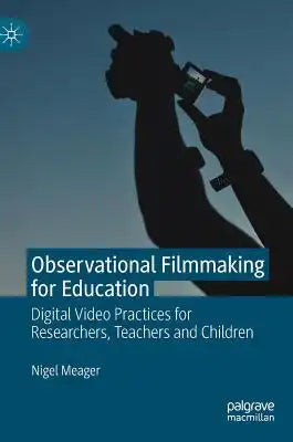 Observational Filmmaking for Education: Digital Video Practices for Researchers, Teachers and Children