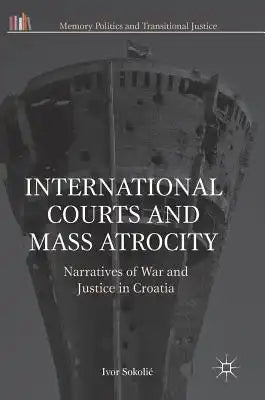 International Courts and Mass Atrocity: Narratives of War and Justice in Croatia