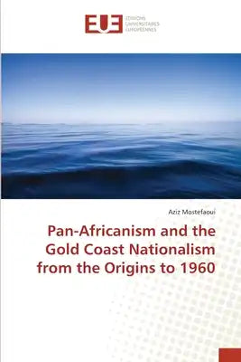 Pan-Africanism and the Gold Coast Nationalism from the Origins to 1960