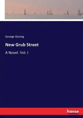 New Grub Street: A Novel. Vol. I