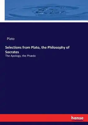 Selections from Plato, the Philosophy of Socrates: The Apology, the Phædo